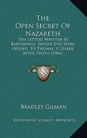 The Open Secret Of Nazareth: Ten Letters Written By Bartimarus, Whose Eyes Were Opened, To Thomas, A Seeker After Truth 110439782X Book Cover