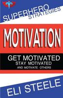 Motivation - Get Motivated - Stay Motivated - And Motivate Others: How to Motivate Yourself, Motivate Your Employees, and Motivate Your Teenagers 1542570557 Book Cover