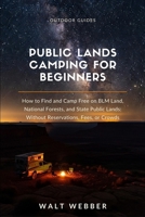 Public Lands Camping for Beginners: How to Find and Camp Free on BLM Land, National Forests, and State Public Lands: Without Reservations, Fees, or Crowds (Outdoor Guides) B0H5T4CQB3 Book Cover