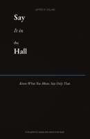 Say it in the Hall: Know What You Mean. Say Only That. B0GT5T1HT7 Book Cover