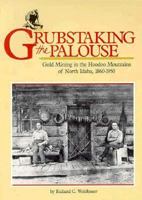 Grubstaking the Palouse: Gold Mining in the Hoodoo Mountains of North Idaho, 1860-1950 0874220211 Book Cover