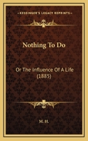 Nothing to Do: Or, the Influence of a Life, by M.H 0469087250 Book Cover
