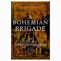 A Bohemian Brigade: The Civil War Correspondents--Mostly Rough, Sometimes Ready 0471320099 Book Cover