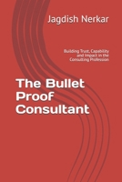 The Bullet Proof Consultant: Building Trust, Capability and Impact in the Consulting Profession B0GX82FPS7 Book Cover