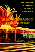 Electrographic Architecture: New York Color, Las Vegas Light, and America's White Imaginary 0520392604 Book Cover