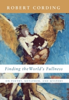 Finding the World's Fullness: On Poetry, Metaphor, and Mystery 1639820248 Book Cover