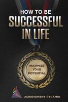 How to Be Successful in Life: Maximize Your Potential 172409775X Book Cover