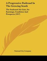 A Progressive Railroad In The Growing South: The Seaboard Air Line, Its Earnings, Condition And Prospects 1437464327 Book Cover