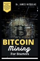 BITCOIN MINING FOR STARTERS: Complete Guide to Understanding Everything from Getting Started with Bitcoin, Sending and Receiving Bitcoin to Mining Bitcoin B0916GH4P8 Book Cover