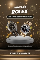 Vintage Rolex - The Story Behind the Legend: A Complete Collector’s Guide to History, Authenticity, and the Investment Value of Rolex Masterpieces B0FWKS9R7F Book Cover