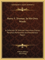 Harry S. Truman, In His Own Words: A Collection Of Selected Interviews, Diaries, Personal Memoranda And Presidential Papers 0548447454 Book Cover