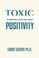 TOXIC POSITIVITY: To Hell with “Good Vibes Only!” B0BBQ7854B Book Cover