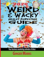 2020 Weird and Wacky Holiday Marketing Guide : Your Business Marketing Calendar of Ideas 1950075028 Book Cover