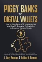 Piggy Banks to Digital Wallets: How to Make Sense of Cryptocurrencies and Simplify Emerging Technologies to Grow and Transfer Wealth 1636803903 Book Cover