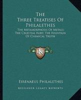 The Three Treatises Of Philalethes: The Metamorphosis Of Metals; The Celestial Ruby; The Fountain Of Chemical Truth 146802566X Book Cover