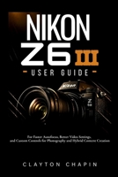 Nikon Z6 III User Guide: For Faster Autofocus, Better Video Settings, and Custom Controls for Photography and Hybrid Content Creation B0H2XXSW8L Book Cover