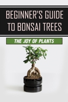 Beginner's Guide To Bonsai Trees: The Joy Of Plants: How To Grow A Bonsai Tree null Book Cover