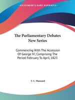 The Parliamentary Debates New Series: Commencing With The Accession Of George IV; Comprising The Period February To April, 1823 0548302634 Book Cover