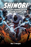 SHINOBI: ART OF VENGEANCE GAME GUIDE: An In-Depth Exploration of Combat Mechanics, Stealth Strategies, Character Progression, and Hidden Content for Enthusiasts and Newcomers Alike B0FPR1WJYC Book Cover