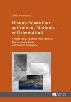 History Education as Content, Methods or Orientation?: A Study of Curriculum Prescriptions, Teacher-Made Tasks and Student Strategies 3631676727 Book Cover