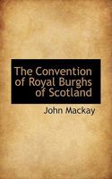 The Convention of Royal Burghs of Scotland, from Its Origin Down to the Completion of the Treaty of Union Between England and Scotland in 1707 1018254404 Book Cover