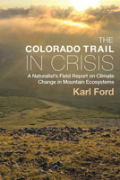 The Colorado Trail in Crisis: A Naturalist’s Field Report on Climate Change in Mountain Ecosystems 1646425995 Book Cover