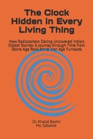 The Clock Hidden in Every Living Thing: How Radiocarbon Dating Uncovered India's Oldest Stories: A Journey through Time from Stone Age Rock Art to Iron Age Furnaces B0H7WBD78R Book Cover