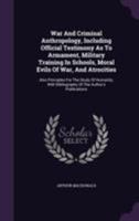 War And Criminal Anthropology: Including Official Testimony As To Armament, Military Training In Schools, Moral Evils Of War And Atrocities (1917) 1248932897 Book Cover