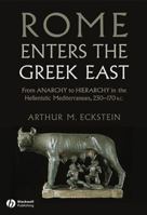Rome Enters the Greek East: From Anarchy to Hierarchy in the Hellenistic Mediterranean, 230-170 BC 1118255364 Book Cover