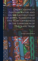 Dhow Chasing in Zanzibar Waters and on the Eastern Coast of Africa. Narrative of Five Years' Experiences in the Suppression of the Slave Trade 1017712549 Book Cover