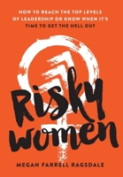 Risky Women: How To Reach the Top Levels of Leadership or Know When It's Time to Get the Hell Out B0BKRTS6QX Book Cover