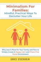 Minimalism for Families: Mindful, Practical Ways to Declutter Your Life - Why Less Is More for Your Family and How to Simply Create A Happy, Calm and Chaos-Free Home Environment B08976GP2Q Book Cover