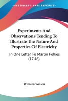 Experiments and Observations Tending to Illustrate the Nature and Properties of Electricity; In One Letter to Martin Folkes, Esq; President, and Two to the Royal Society 9355341156 Book Cover