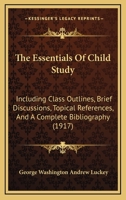 The Essentials Of Child Study: Including Class Outlines, Brief Discussions, Topical References, And A Complete Bibliography 1437295282 Book Cover