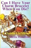 Can I Have Your Charm Bracelet When You Die?: A Dublin Childhood 1068750502 Book Cover