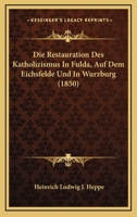 Die Restauration Des Katholizismus In Fulda, Auf Dem Eichsfelde Und In Wurzburg (1850) 1165428245 Book Cover