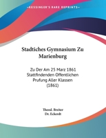 Stadtiches Gymnasium Zu Marienburg: Zu Der Am 25 Marz 1861 Stattfindenden Offentlichen Prufung Aller Klassen (1861) 1169504760 Book Cover
