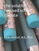 The Solution-Focused School Climate: A guide to achieving a respectful, successful, engaging atmosphere for students, teachers and parents in all schools. 1081885009 Book Cover
