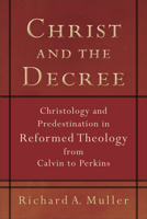 Christ and the Decree: Christology and Predestination in Reformed Theology from Calvin to Perkins (Studies in historical theology) 0801062314 Book Cover