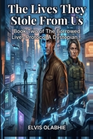 The Lives They Stole From Us: Book Two of The Borrowed Lives Protocol- A Dystopian Sci-Fi Thriller B0GY7X9YZW Book Cover