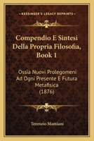 Compendio E Sintesi Della Propria Filosofia, Book 1: Ossia Nuovi Prolegomeni Ad Ogni Presente E Futura Metafisica (1876) 1167609336 Book Cover