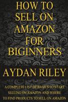 How to Sell on Amazon for Beginners: A Complete List of Basics to Start Selling on Amazon and Where to Find Products to Sell on Amazon 1535214031 Book Cover