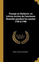 Voyage En Barbarie, Ou Lettres �crites de l'Ancienne Numidie Pendant Les Ann�es 1785 & 1786 1279723394 Book Cover
