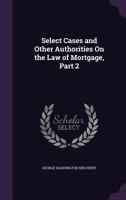 Select Cases and Other Authorities on the Law of Mortgage, Part 2 1357068913 Book Cover