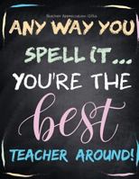 Teacher Appreciation Gifts - Any Way You Spell It.. You're The Best Teacher Around: Teacher Gift For End of Year Gift - Thank You - Appreciation - Ret 1718864930 Book Cover