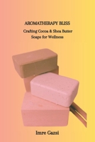 AROMATHERAPY BLISS: Crafting Cocoa & Shea Butter Soaps for Wellness B0CTDWV4G2 Book Cover