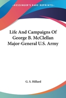 Life and Campaigns of George B. McClellan, Major-General U. S. Army 1425543456 Book Cover