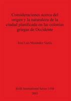 Consideraciones Acerca del Origen y La Naturaleza de la Ciudad Planificada En Las Colonias Griegas de Occidente 1841714828 Book Cover