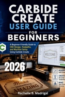 CARBIDE CREATE USER GUIDE FOR BEGINNERS: A Beginner-Friendly Guide to CNC Design, Toolpaths, and Machine Setup Using Carbide Create B0GZKRBWVH Book Cover