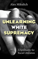 Unlearning White Supremacy: A Spirituality for Racial Liberation 1626984662 Book Cover